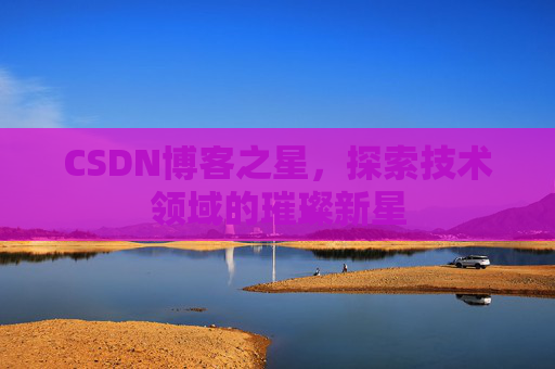 CSDN博客之星，探索技术领域的璀璨新星